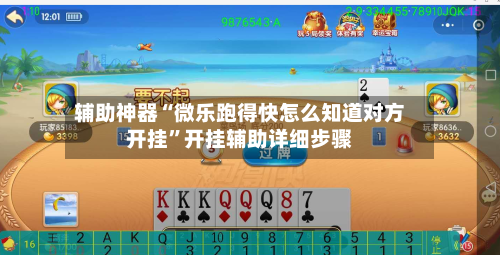 辅助神器“微乐跑得快怎么知道对方开挂”开挂辅助详细步骤-第2张图片