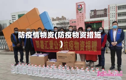 防疫情物资(防疫物资措施)