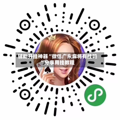 辅助开挂神器“微信广东麻将有挂吗”分享用挂教程