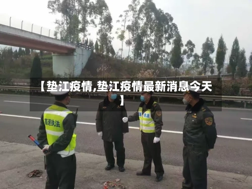 【垫江疫情,垫江疫情最新消息今天】-第1张图片