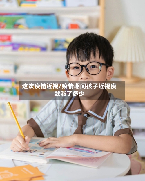 这次疫情近视/疫情期间孩子近视度数涨了多少-第1张图片