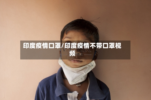印度疫情口罩/印度疫情不带口罩视频-第1张图片