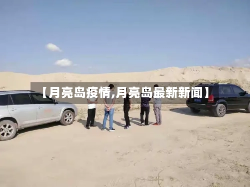 【月亮岛疫情,月亮岛最新新闻】