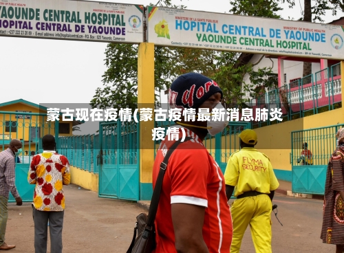 蒙古现在疫情(蒙古疫情最新消息肺炎疫情)-第2张图片