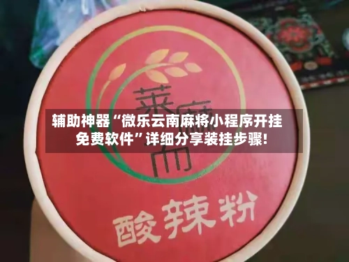 辅助神器“微乐云南麻将小程序开挂免费软件	”详细分享装挂步骤!-第1张图片