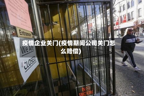 疫情企业关门(疫情期间公司关门怎么赔偿)-第2张图片