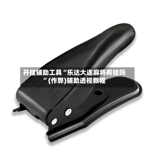 开挂辅助工具“乐达大连麻将有挂吗”(作弊)辅助透视教程