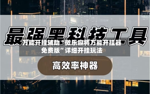 万能开挂辅助“微乐麻将万能开挂器免费版”详细开挂玩法