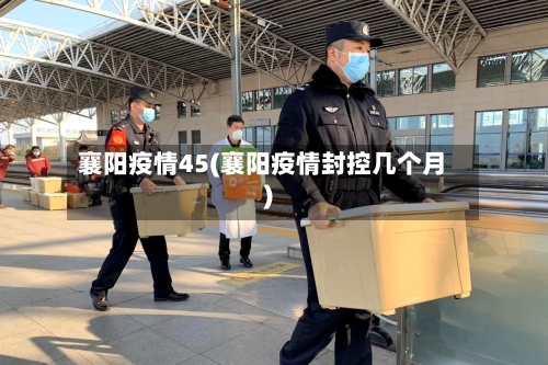襄阳疫情45(襄阳疫情封控几个月)-第1张图片