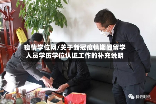 疫情学位网/关于新冠疫情期间留学人员学历学位认证工作的补充说明-第1张图片