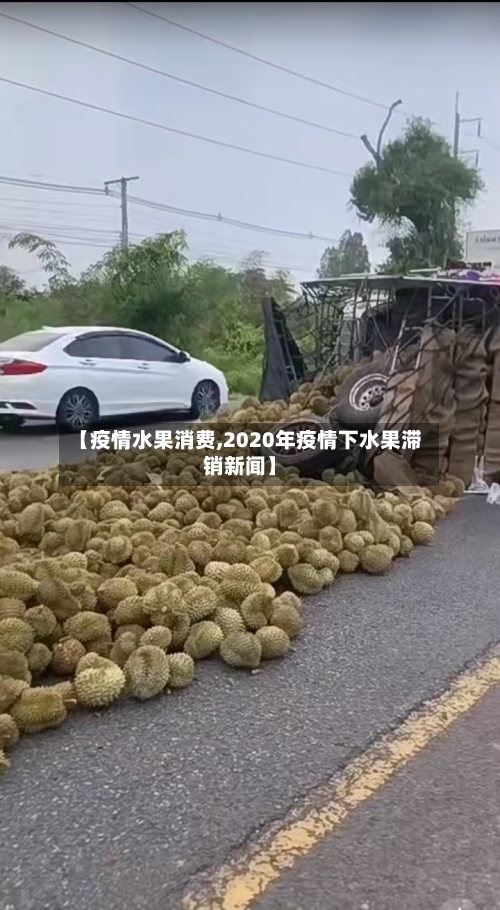 【疫情水果消费,2020年疫情下水果滞销新闻】