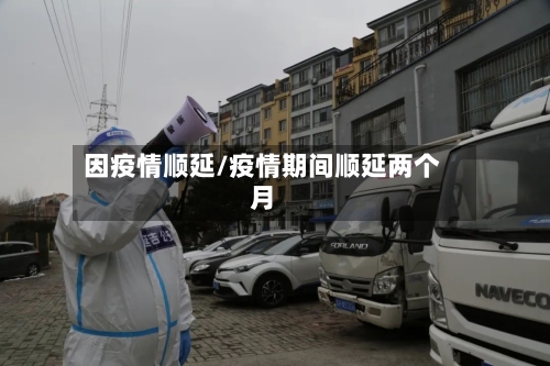 因疫情顺延/疫情期间顺延两个月