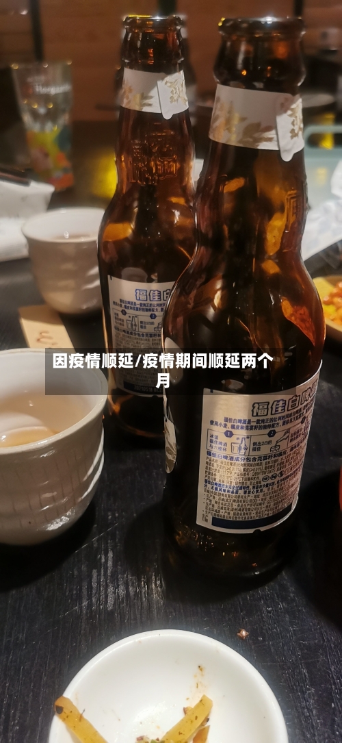 因疫情顺延/疫情期间顺延两个月-第2张图片