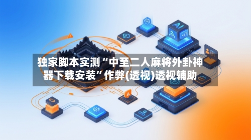 独家脚本实测“中至二人麻将外卦神器下载安装”作弊(透视)透视辅助-第2张图片