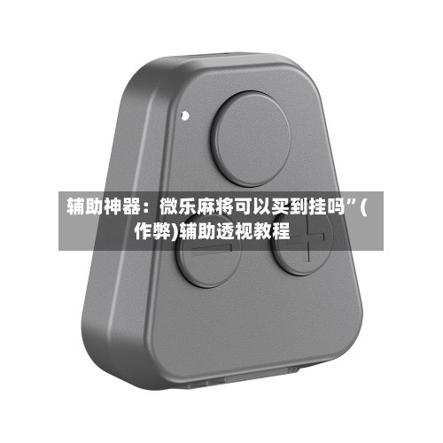 辅助神器：微乐麻将可以买到挂吗”(作弊)辅助透视教程-第3张图片