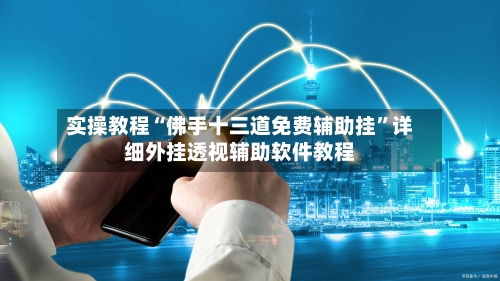 实操教程“佛手十三道免费辅助挂”详细外挂透视辅助软件教程