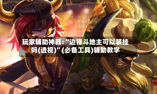 玩家辅助神器:“边锋斗地主可以装挂吗(透视)”(必备工具)辅助教学-第1张图片