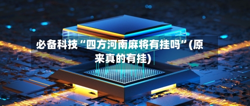 必备科技“四方河南麻将有挂吗”(原来真的有挂)-第1张图片