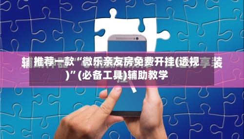 推荐一款“微乐亲友房免费开挂(透视)”(必备工具)辅助教学