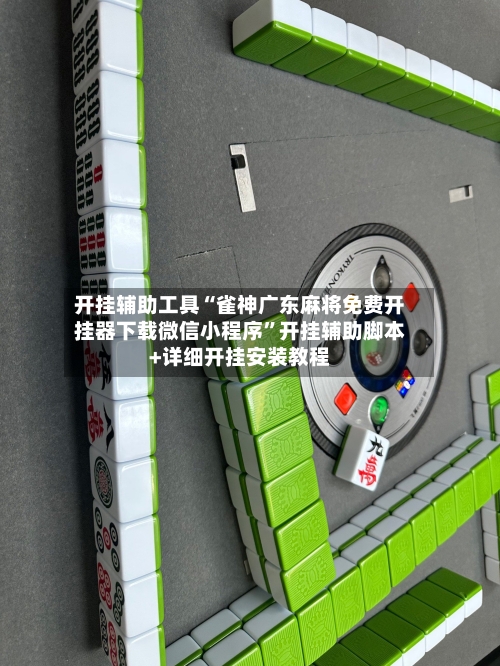 开挂辅助工具“雀神广东麻将免费开挂器下载微信小程序”开挂辅助脚本+详细开挂安装教程-第1张图片
