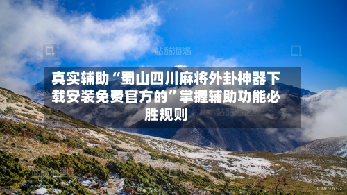 真实辅助“蜀山四川麻将外卦神器下载安装免费官方的”掌握辅助功能必胜规则-第1张图片