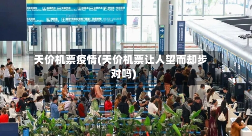 天价机票疫情(天价机票让人望而却步对吗)-第1张图片