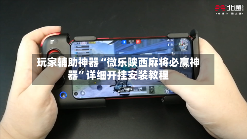 玩家辅助神器“微乐陕西麻将必赢神器”详细开挂安装教程