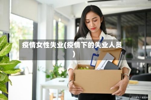 疫情女性失业(疫情下的失业人员)
