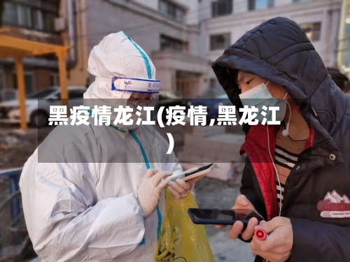 黑疫情龙江(疫情,黑龙江)