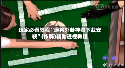 玩家必看教程“麻将外卦神器下载安装”(作弊)辅助透视教程-第1张图片