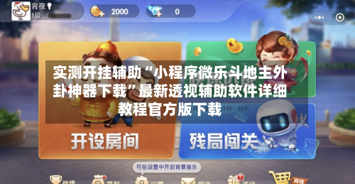 实测开挂辅助“小程序微乐斗地主外卦神器下载”最新透视辅助软件详细教程官方版下载-第2张图片