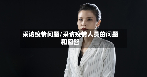 采访疫情问题/采访疫情人员的问题和回答-第1张图片