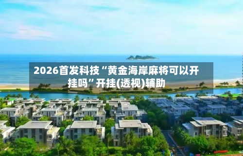 2026首发科技“黄金海岸麻将可以开挂吗”开挂(透视)辅助