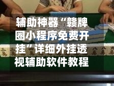 辅助神器“赣牌圈小程序免费开挂”详细外挂透视辅助软件教程-第1张图片