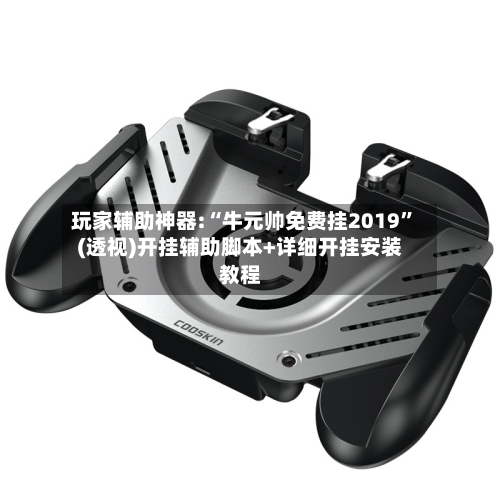 玩家辅助神器:“牛元帅免费挂2019”(透视)开挂辅助脚本+详细开挂安装教程-第2张图片