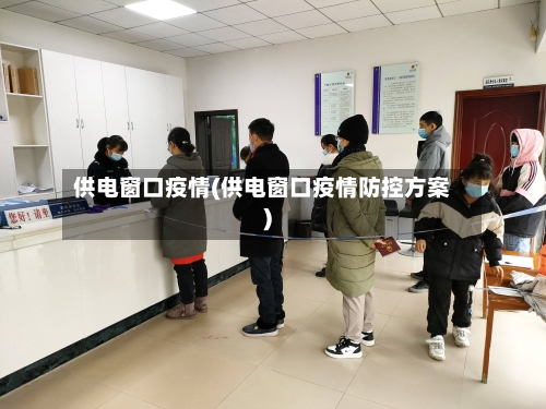 供电窗口疫情(供电窗口疫情防控方案)