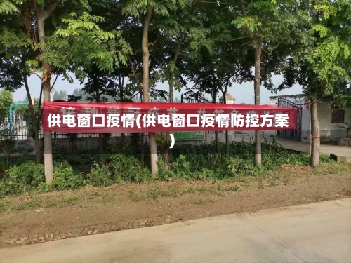 供电窗口疫情(供电窗口疫情防控方案)-第2张图片