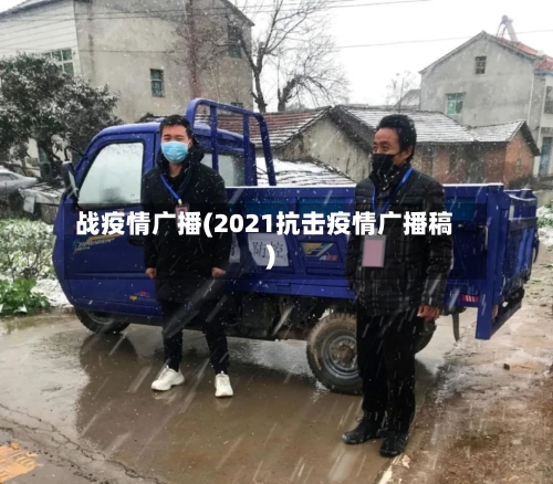 战疫情广播(2021抗击疫情广播稿)-第1张图片