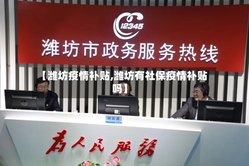 【潍坊疫情补贴,潍坊有社保疫情补贴吗】-第2张图片