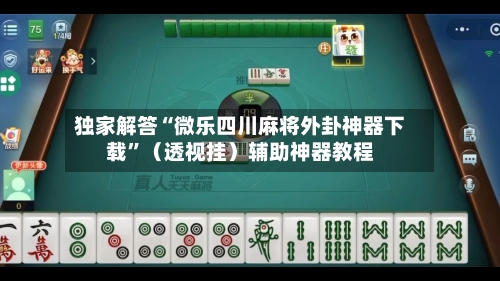 独家解答“微乐四川麻将外卦神器下载	”（透视挂）辅助神器教程-第1张图片