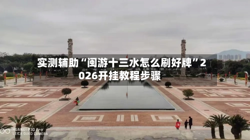 实测辅助“闽游十三水怎么刷好牌	”2026开挂教程步骤-第1张图片