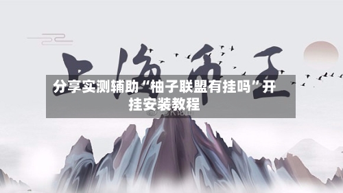 分享实测辅助“柚子联盟有挂吗”开挂安装教程