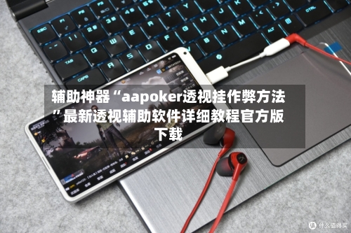 辅助神器“aapoker透视挂作弊方法”最新透视辅助软件详细教程官方版下载