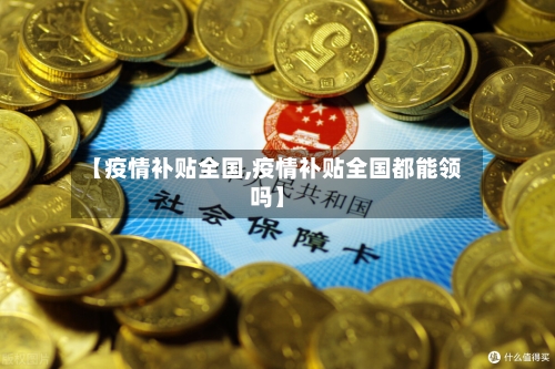 【疫情补贴全国,疫情补贴全国都能领吗】-第2张图片