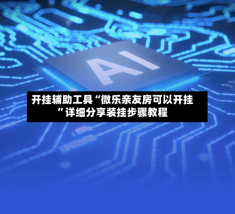 开挂辅助工具“微乐亲友房可以开挂”详细分享装挂步骤教程-第2张图片