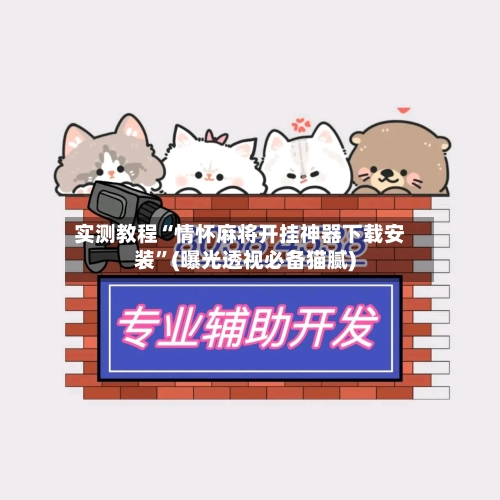 实测教程“情怀麻将开挂神器下载安装”(曝光透视必备猫腻)