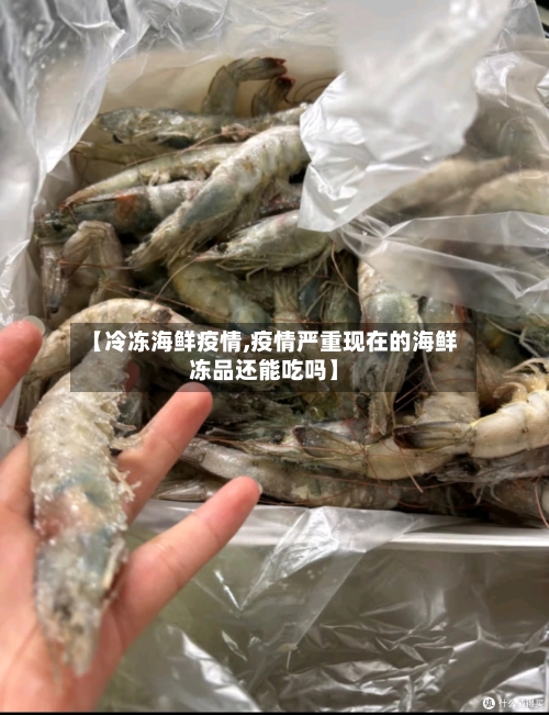 【冷冻海鲜疫情,疫情严重现在的海鲜冻品还能吃吗】-第2张图片