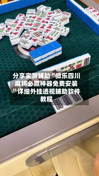 分享实测辅助“微乐四川麻将必赢神器免费安装”详细外挂透视辅助软件教程-第1张图片