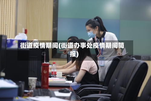 街道疫情期间(街道办事处疫情期间简报)-第2张图片