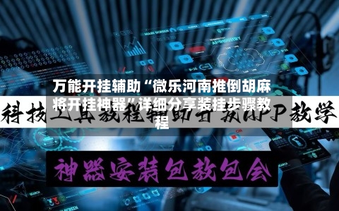 万能开挂辅助“微乐河南推倒胡麻将开挂神器”详细分享装挂步骤教程-第2张图片